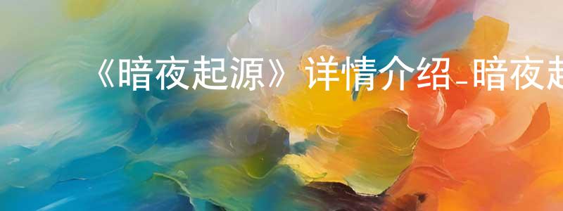 ﻿曹希的个人主页,﻿《暗夜起源》详情介绍_暗夜起源已完结在线观看_暗夜起源迅雷下载_日漫